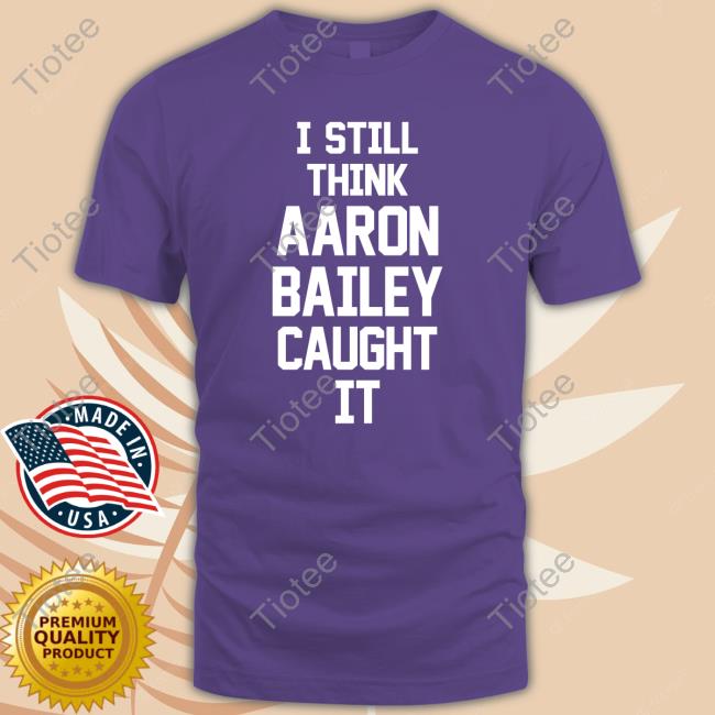 Jim Irsay I Still Think Aaron Bailey Caught It Tee