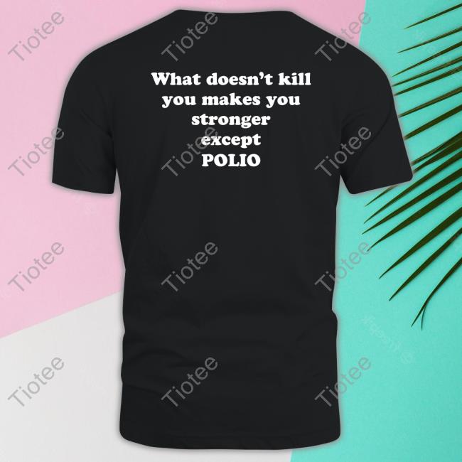 What Doesn't Kill You Makes You Stronger Except Polio T Shirt