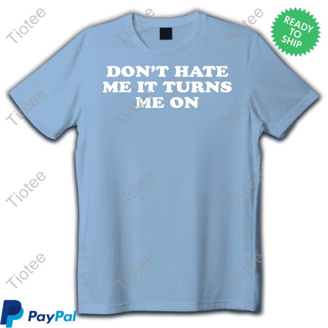 Don't Hate Me It Turns Me On Shirt