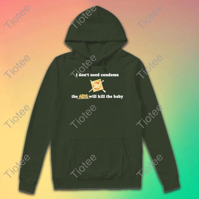 I Don't Need Condoms The Aids Will Kill The Baby Hoodie Shirts With Threatening Auras