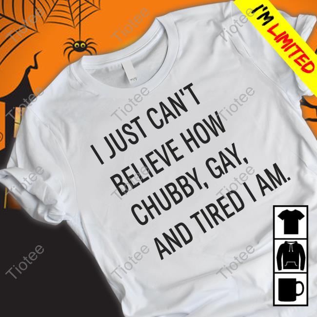 I Just Can't Believe How Chubby Gay And Tired I Am Tank Top