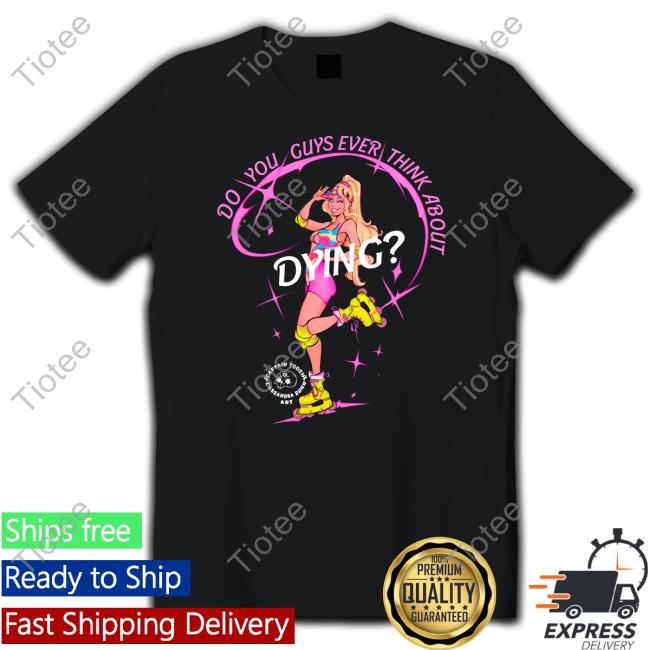 Do You Guys Ever Think About Dying Shirt