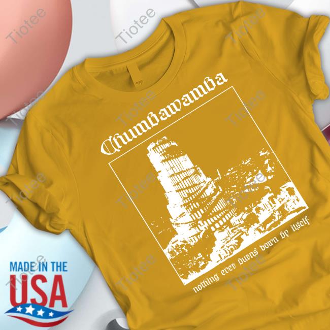 Chumbawamba Nothing Ever Burns Down By Itself Shirt