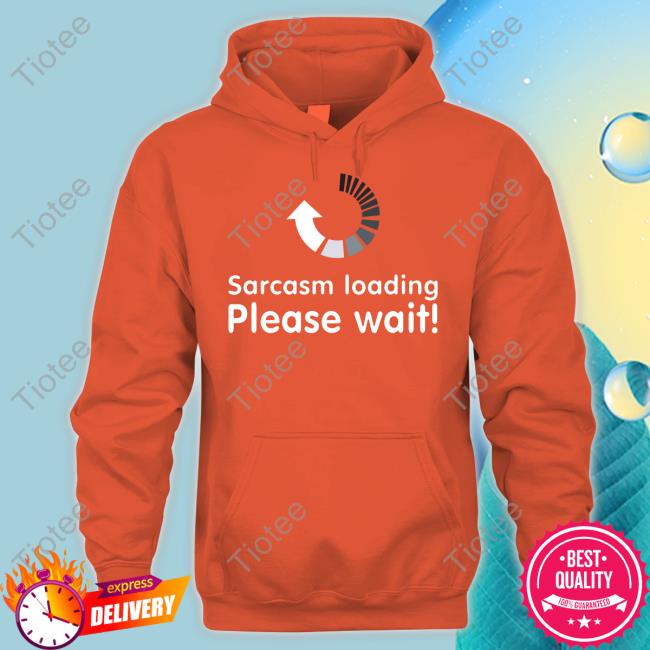 Sarcasm Loading Please Wait Tee Technodadreddit Sarcasm Loading Please Wait Hoodie