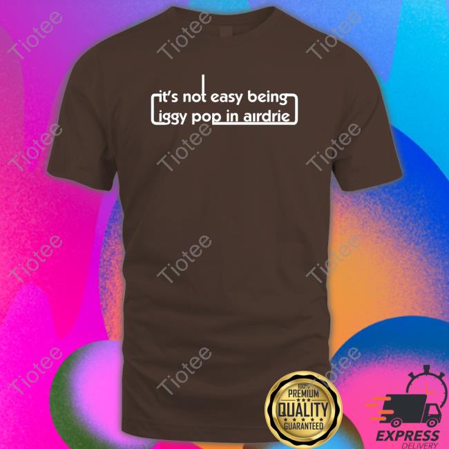 It's Not Easy Being Iggy Pop In Airdrie Sweatshirt
