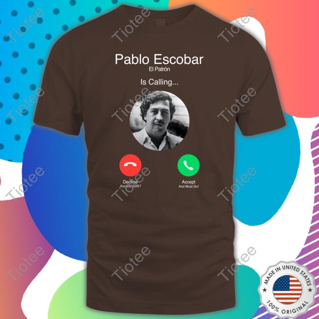 Pablo Escobar El Patron Is Calling Shirt
