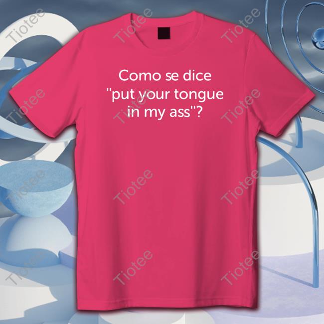 Official Como Se Dice Put Your Tongue In My Ass T-Shirt