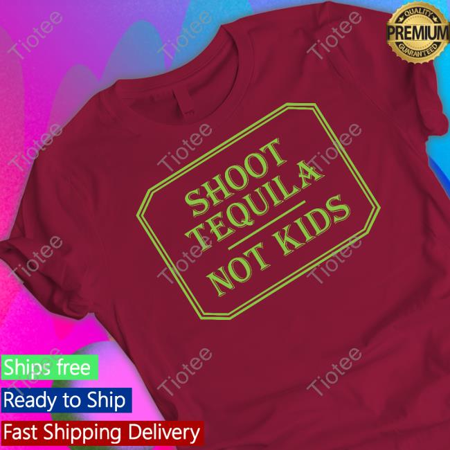 Shoot Tequila Not Kids Shirt