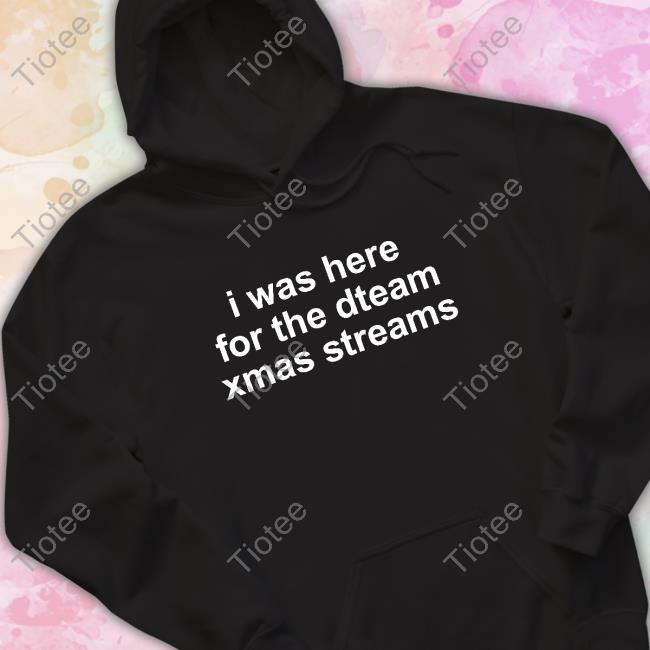 I Was Here For The Dteam Xmas Streams Hoodie
