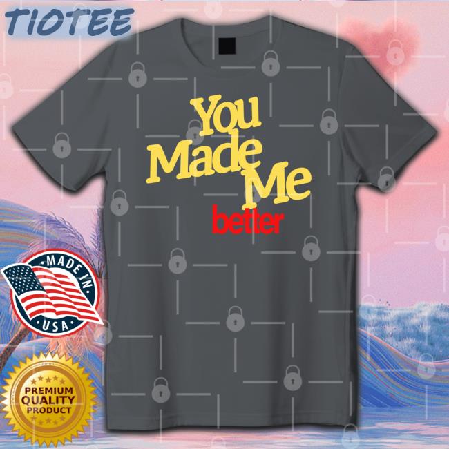 You Made Me Better T-Shirt