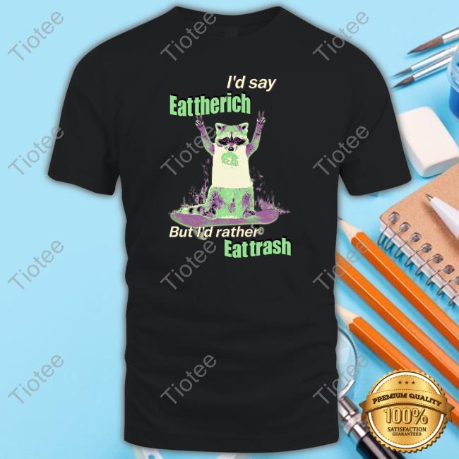 Official I'd Say Eat The Rich But I'd Rather Eat Trash T-Shirt