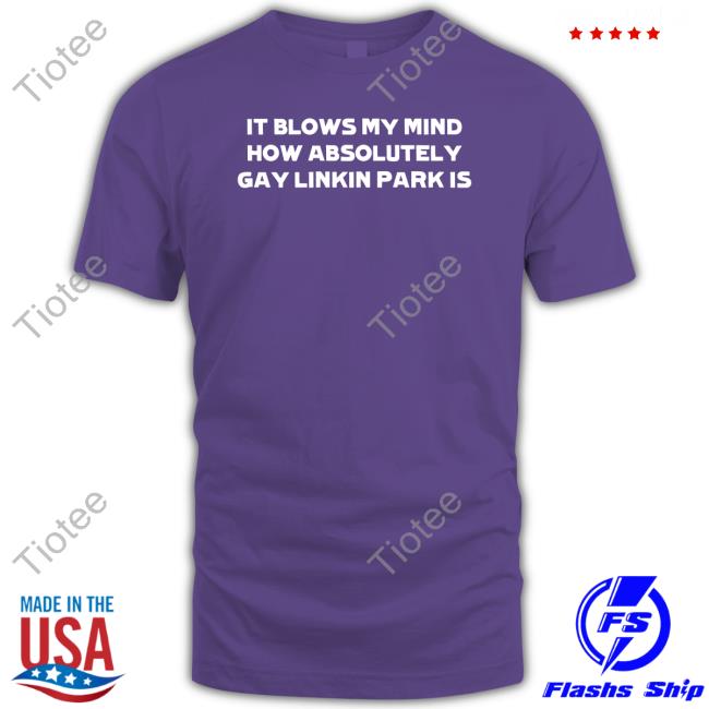 Heartattackmane It Blows My Mind How Absolutely Gay Linkin Park Is Shirts