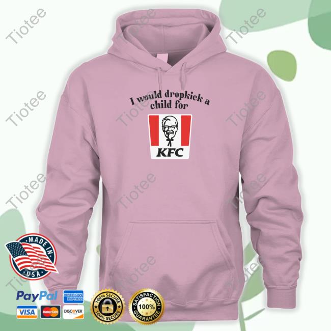 I Would Dropkick A Child For Kfc Shirt I Would Dropkick A Child For Kfc Hoodie