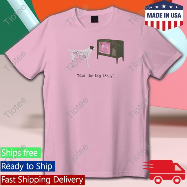 Official What The Dog Doing Tee Shirt