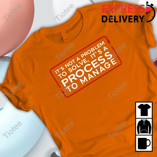 Tested It's Not A Problem To Solve, It's A Process To Manage Shirt Testedcom