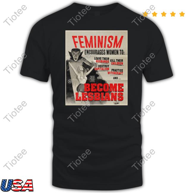 Lesbian Witchcraft Feminism Encourages Women To Leave Their Husbands Kill Their Children Become Lesbians Shirt