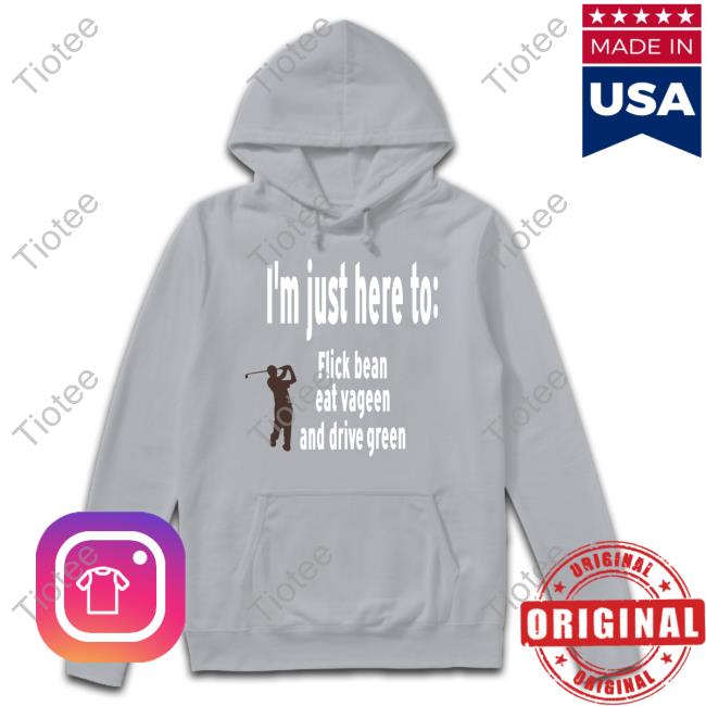 I’M Just Here To Flick Bean Eat Vageen And Drive Green Official Shirt