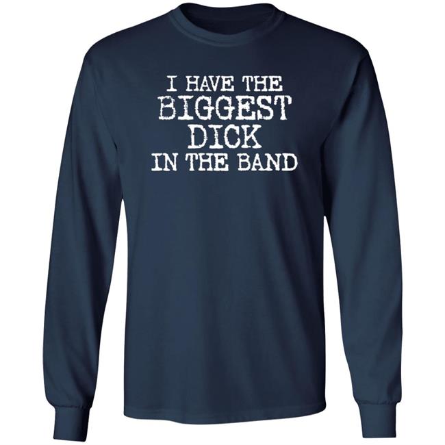 I Have The Biggest Dick In The Band Shirt I Have The Biggest Dick In The Band Shirt