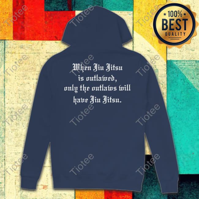 When Jiu Jitsu Is Outlawed Only The Outlaws Will Have Jiu Jitsu T-Shirt, Hoodie, Tank Top, Sweater And Long Sleeve T-Shirt