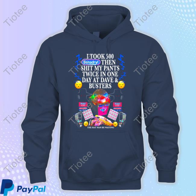 Hatman & Benadryl TShirt I Took Benadryl Then Shit My Pants Twice In One Day At Dave And Busters Hoodie