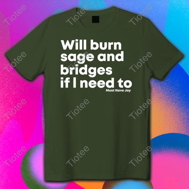 Will Burn Sage And Bridges If I Need To Tee Shirt Must Have Joy Merch Will Burn Sage And Bridges If I Need To Hoodie