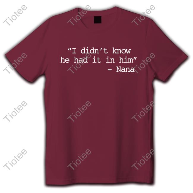 I Didn’t Know He Had It In Him New Shirt