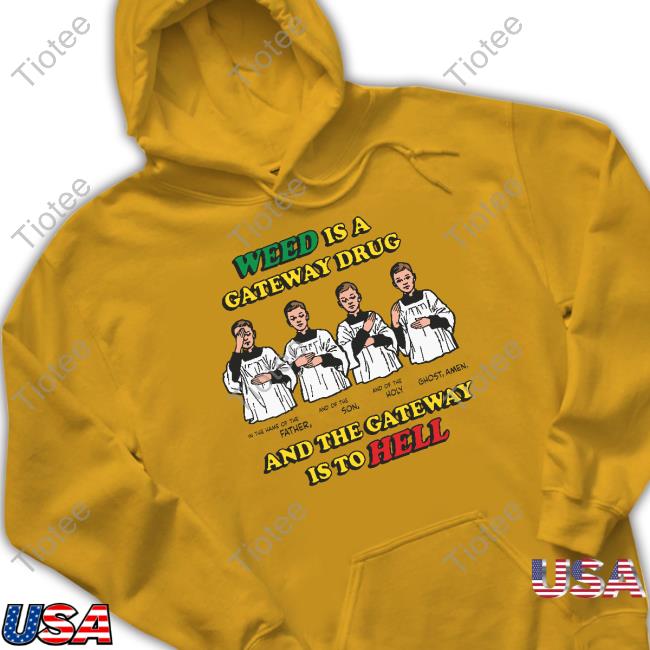 Weed Is A Gateway Drug Sweatshirt Shirts That Go Hard