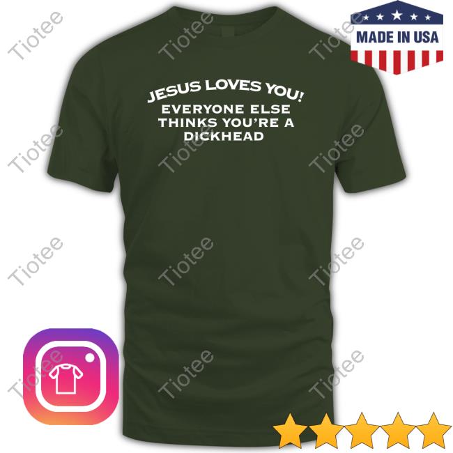 Jesus Loves You Everyone Else Thinks You're A Dickhead Shirt