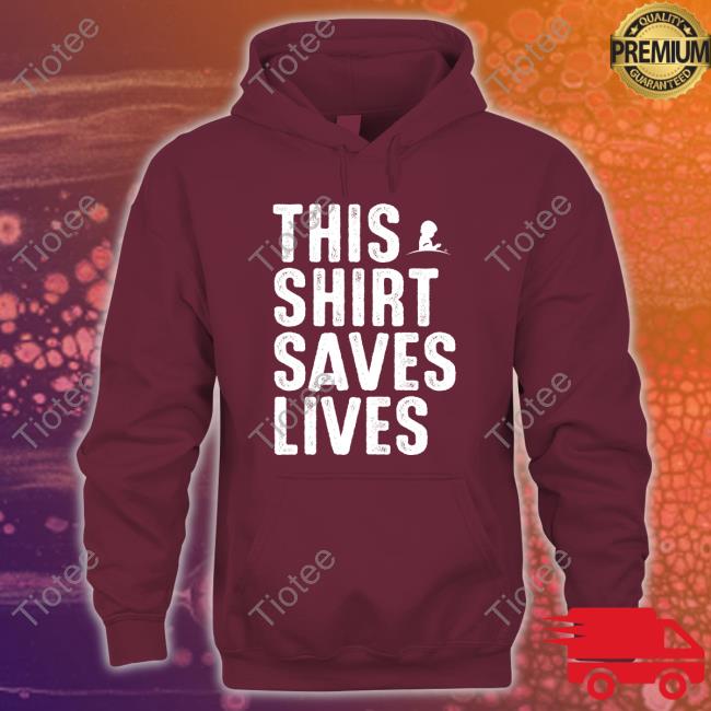 This Shirt Saves Lives Hoodie Shirt Official This Shirt Saves Lives T-Shirt