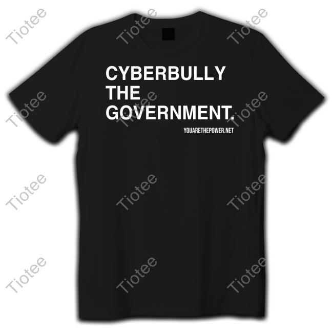 Youarethepower Store Cyberbully The Government Shirt