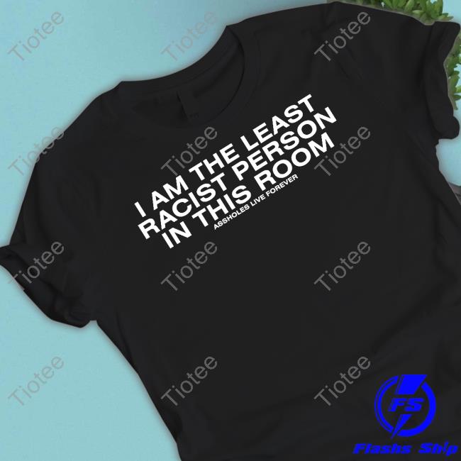 I Am The Least Racist Person In This Room Assholes Live Forever Hooded Sweatshirt