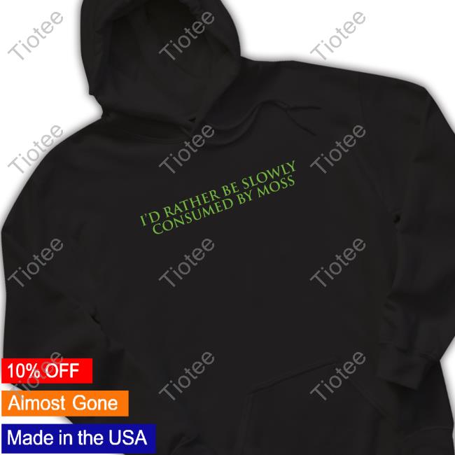 I'd Rather Be Slowly Consumed By Moss Hot Shirt