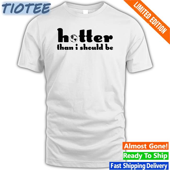 Hotter Than I Should Be Tee Shirt Fetishxsel