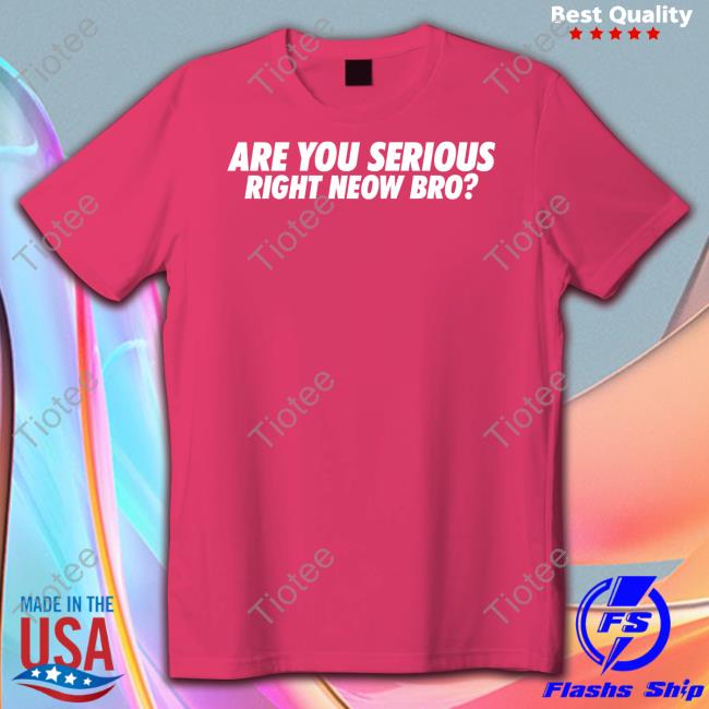 Are You Serious Right Neow Bro Shirt