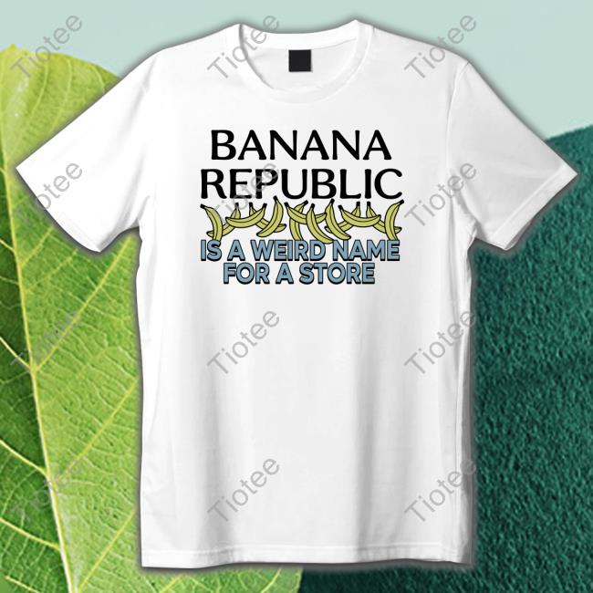 Official Banana Republic Is A Weird Name For A Store T-Shirt