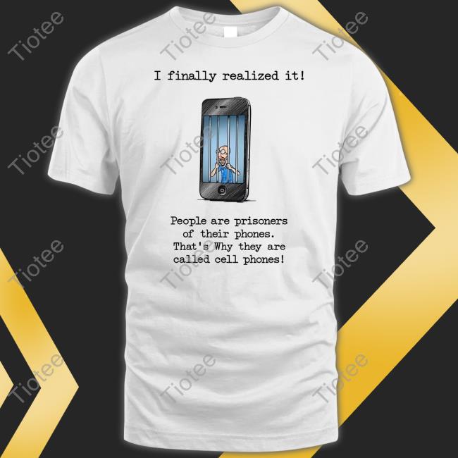 Katy Perry I Finally Realized It People Are Prisoners Of Their Phones That's Why They Are Called Cell Phones T Shirts Music Struggles
