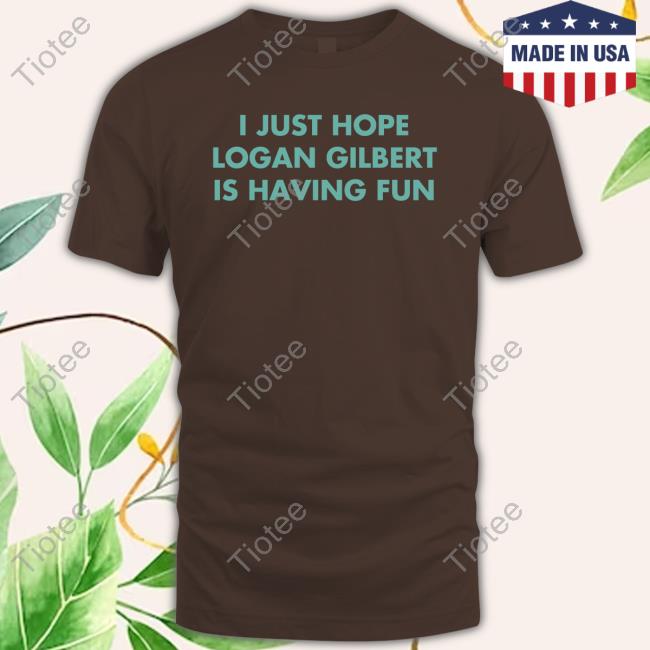 I Just Hope Logan Gilbert Is Having Fun Shirt