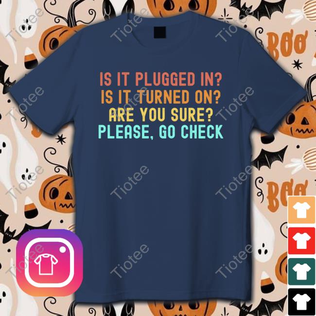 Is It Plugged In Is It Turned On Are You Sure Please Go Check Shirt Mcconnellh88