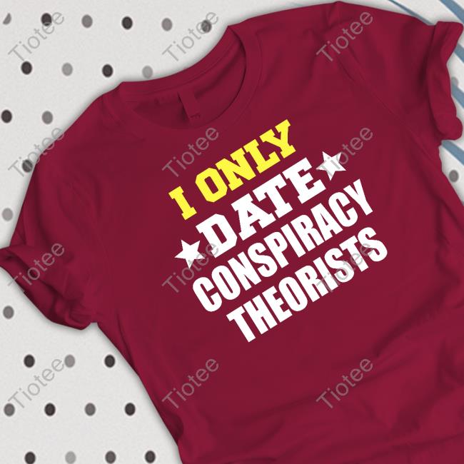 I Only Date Conspiracy Theorists Tee Shirt