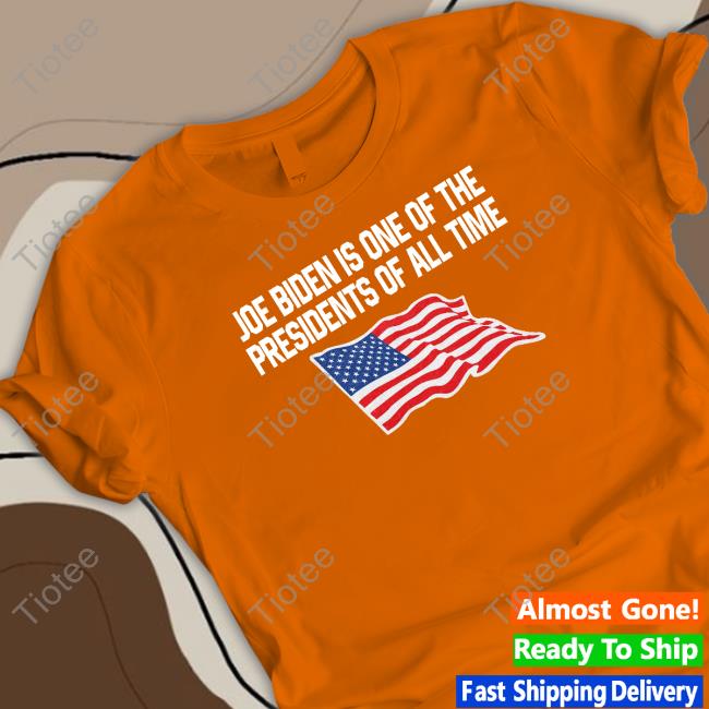 Joe Biden Is One Of The Presidents Of All Time T Shirts