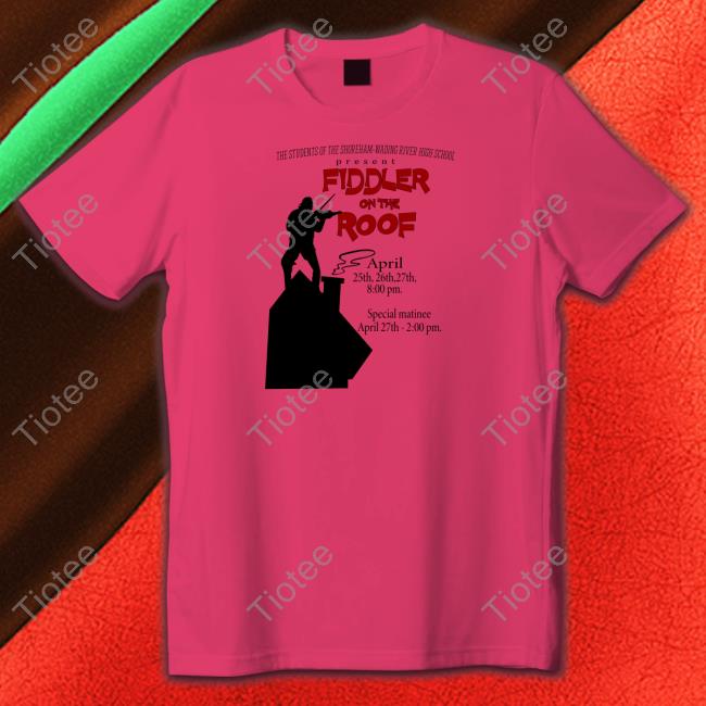 The Students Of The Shoreham-Wading River High School Present Fiddler On The Roof Shirt, T Shirt, Hoodie, Sweater, Long Sleeve T-Shirt And Tank Top