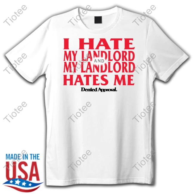 Deniedapproval I Hate My Landlord And My Landlord Hates Me Unisex T Shirt