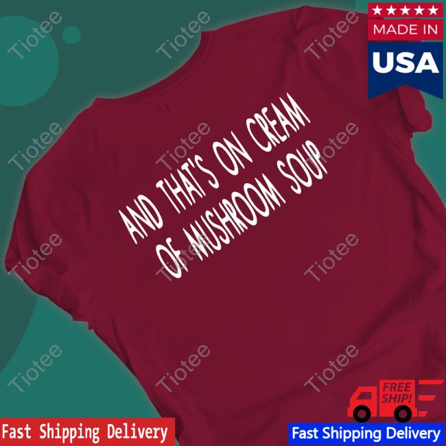 Shirts That Go Hard And That's On Cream Of Mushroom Soup Official Shirt