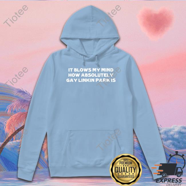 HeartAttackMane It Blows My Mind How Absolutely Gay Linkin Park Is Sweatshirt Linkin Park
