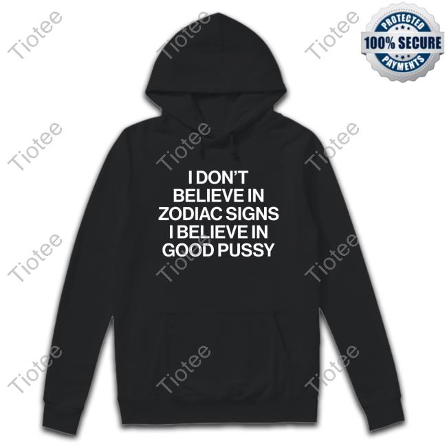 I Don't Believe In Zodiac Signs I Believe In Good Pussy Shirt Mau P