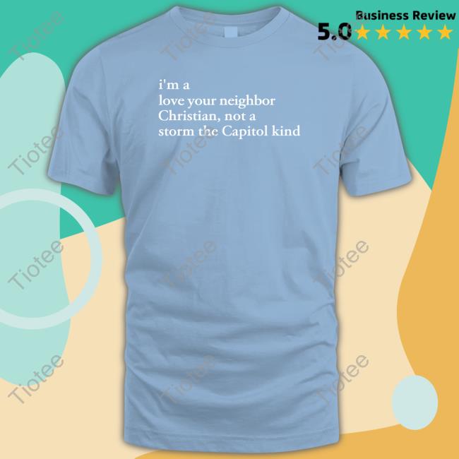 I'm A Love Your Neighbor Christian Not A Storm The Capitol Kind Shirt The New Evangelicals