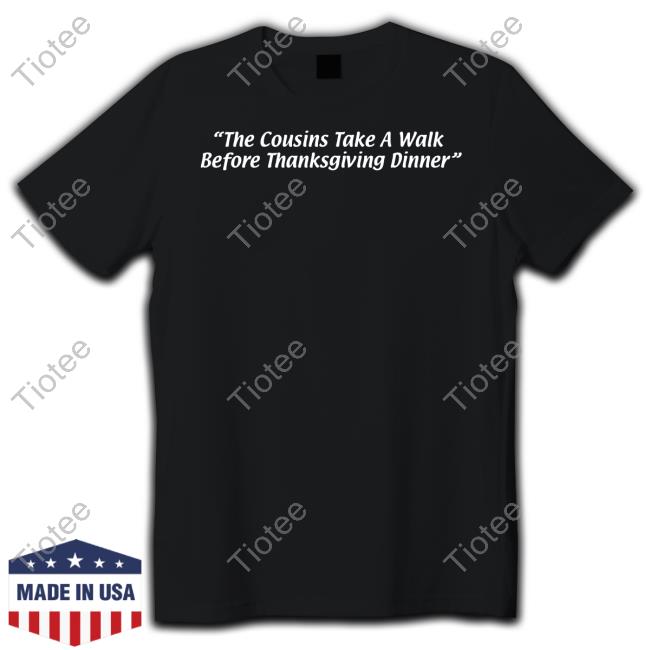 The Cousins Take A Walk Before Thanksgiving Dinner Tee Shirts