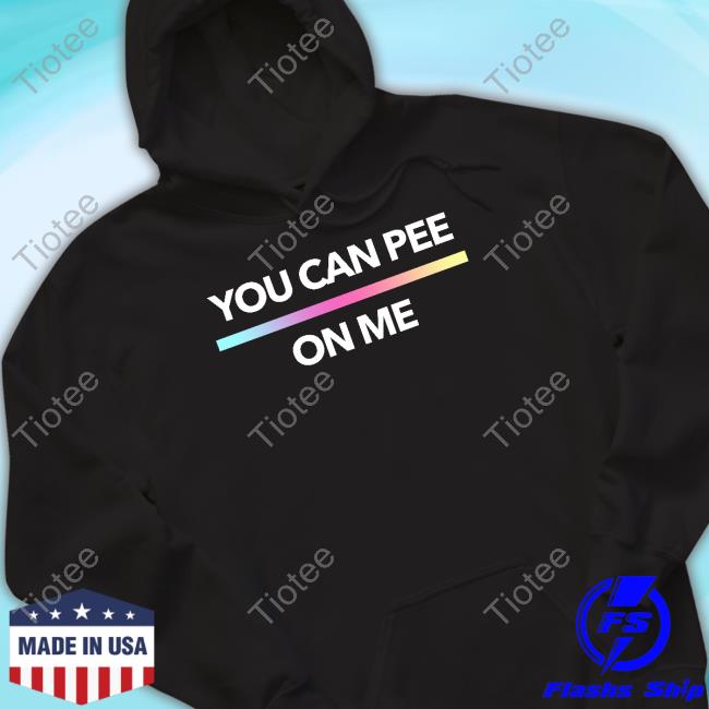 Official Shirts That Go Hard You Can Pee On Me Shirt