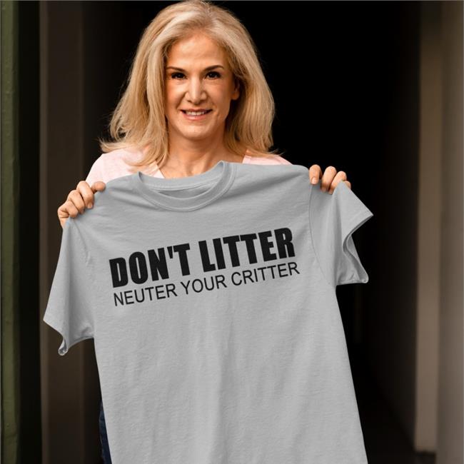 Don't Litter Neuter Your Critter Shirts