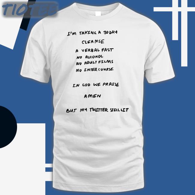 I'm Taking A 30 Day Cleanse A Verbal Fast No Alcohol No Adult Films No Inter Course Amen But My Twitter Still Lit Shirt Kanyewest Ye